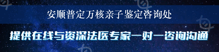 安顺普定万核亲子鉴定咨询处